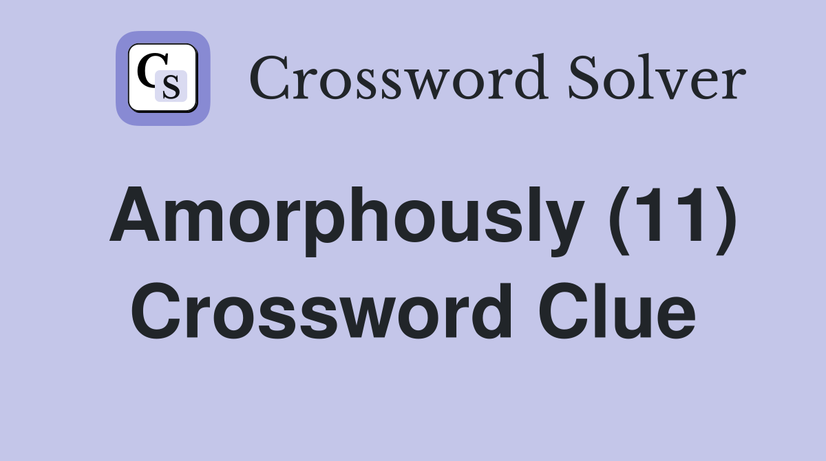 Amorphously (11) Crossword Clue