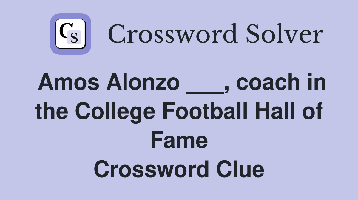 Amos Alonzo ___, coach in the College Football Hall of Fame Crossword Clue