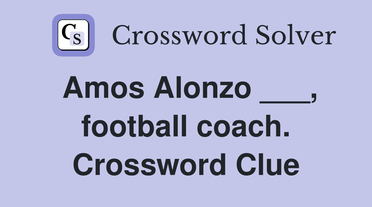Amos Alonzo ___, football coach. Crossword Clue