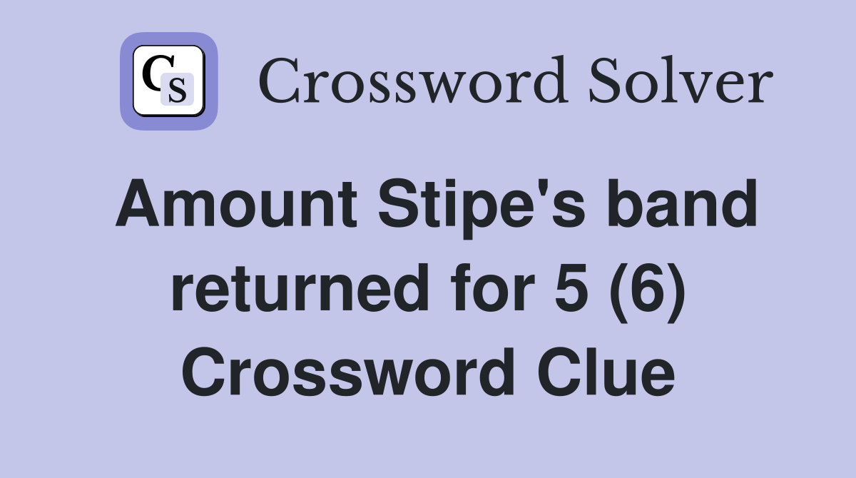 Amount Stipe's band returned for 5 (6) Crossword Clue