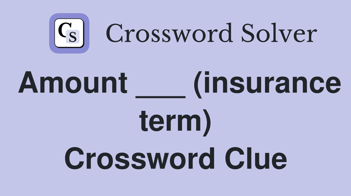 Amount ___ (insurance term) Crossword Clue