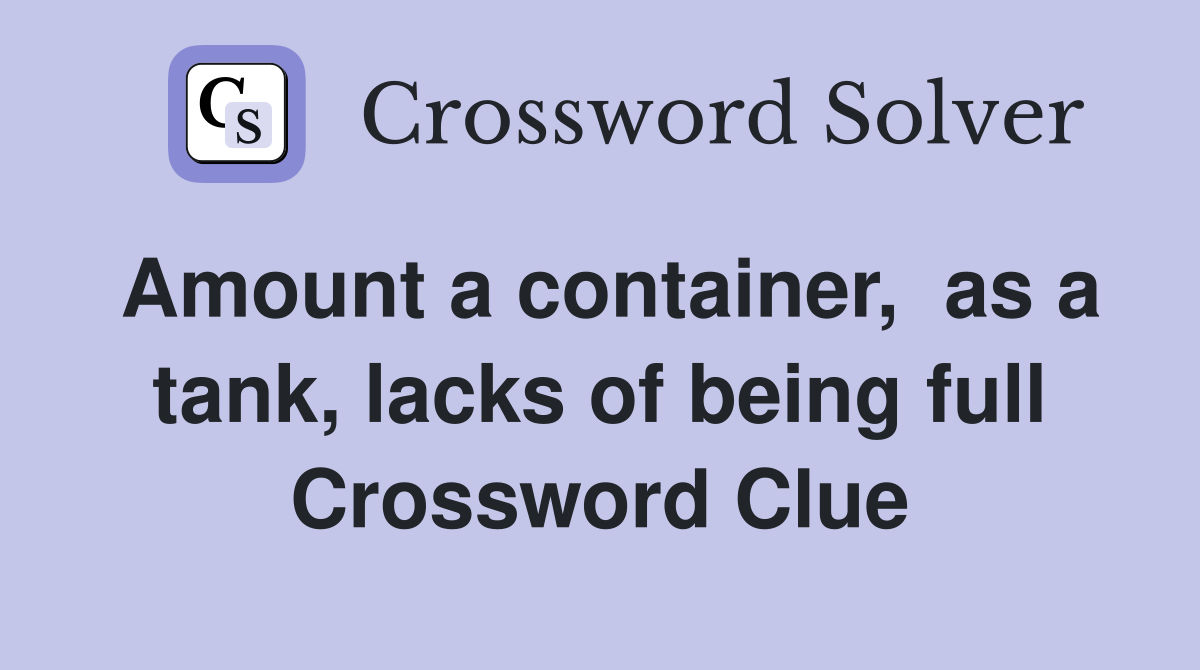 Amount a container,  as a tank, lacks of being full Crossword Clue