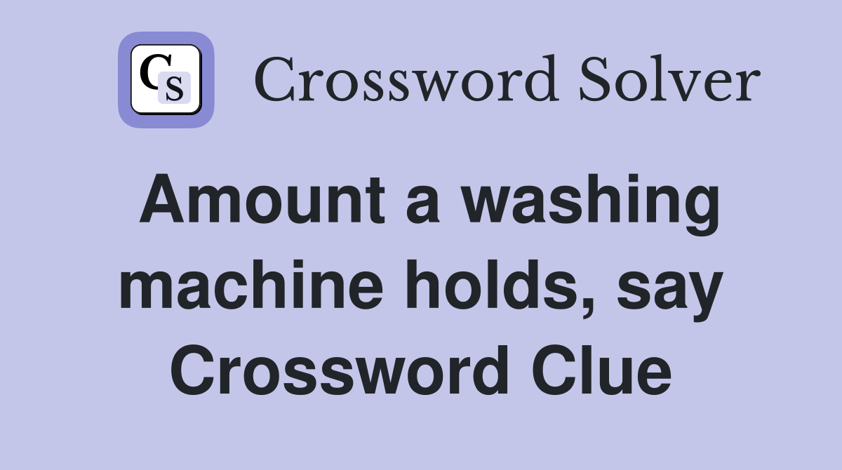 Amount a washing machine holds, say Crossword Clue
