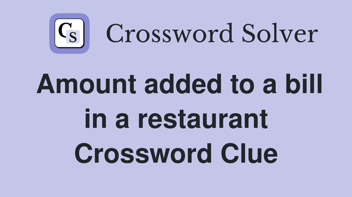 Amount added to a bill in a restaurant Crossword Clue
