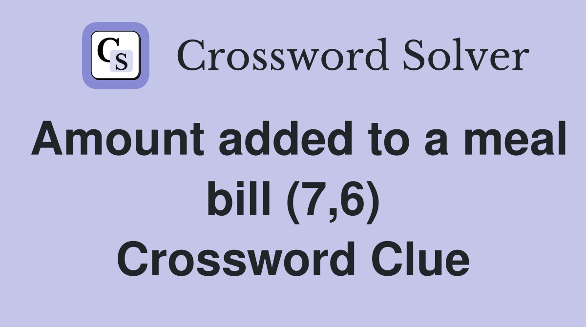 Amount added to a meal bill (7,6) Crossword Clue