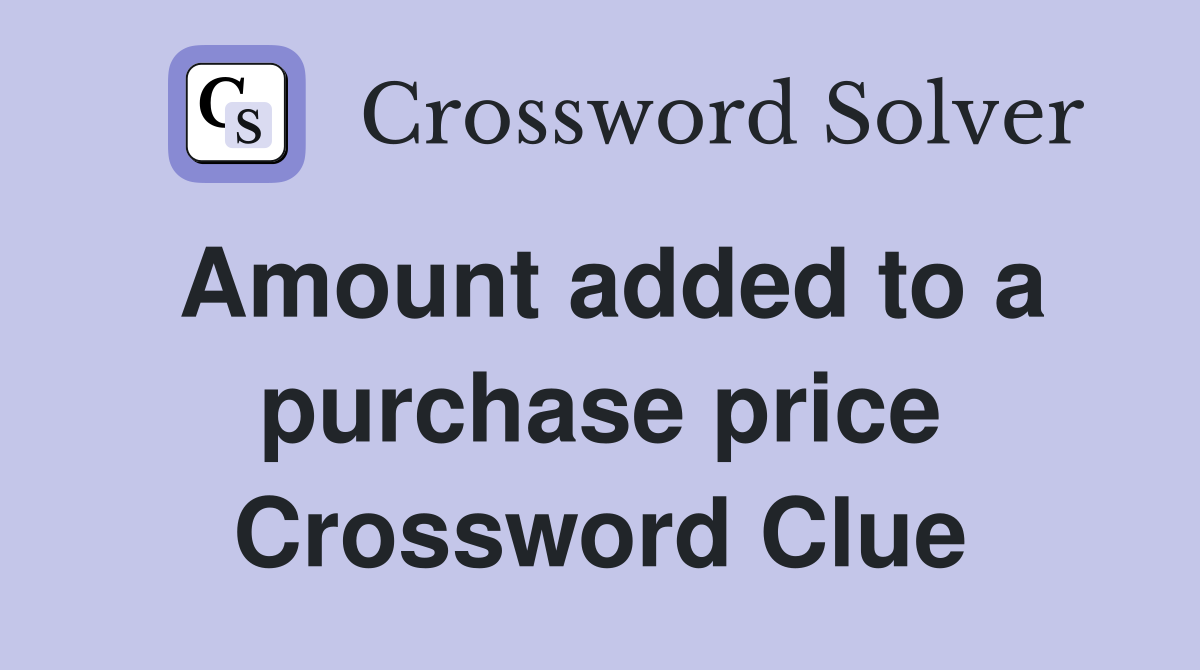 Amount added to a purchase price Crossword Clue