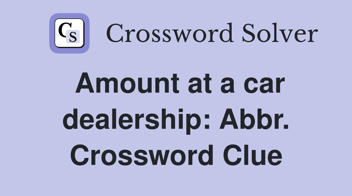 Amount at a car dealership: Abbr. Crossword Clue