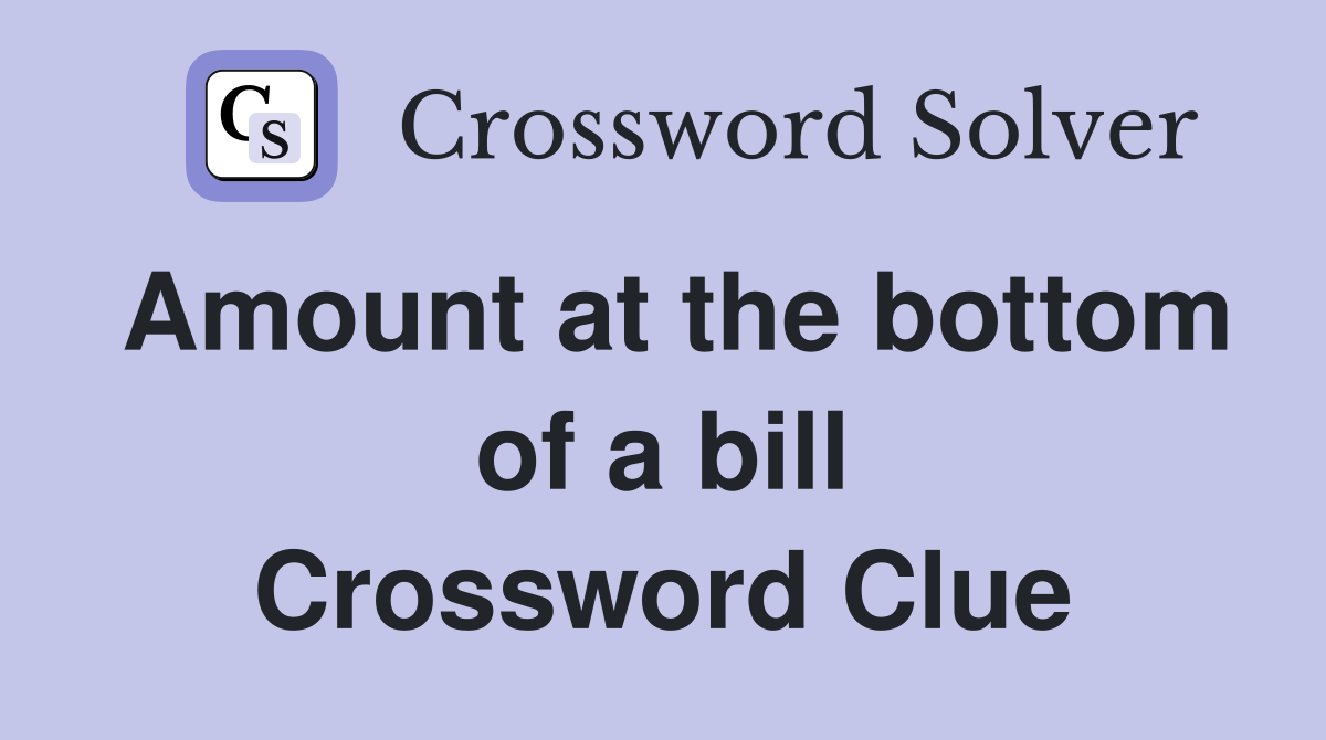 Amount at the bottom of a bill Crossword Clue