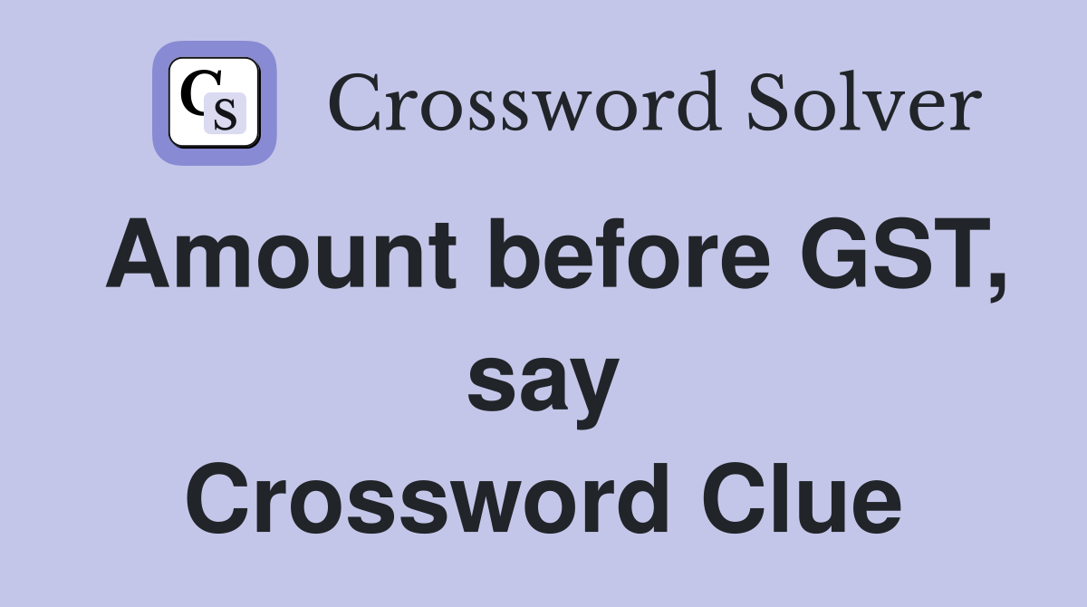 Amount before GST, say Crossword Clue