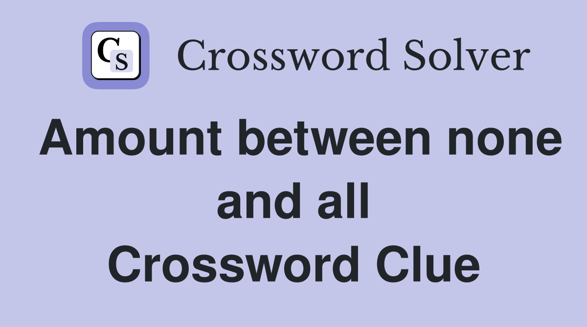 Amount between none and all Crossword Clue