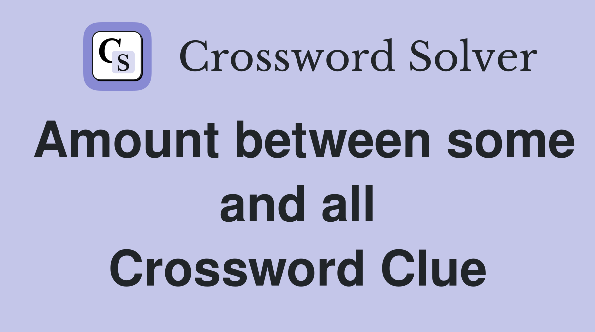 Amount between some and all Crossword Clue