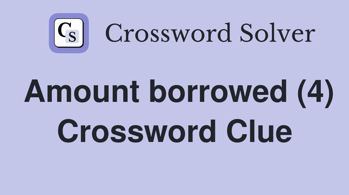 Amount borrowed (4) Crossword Clue