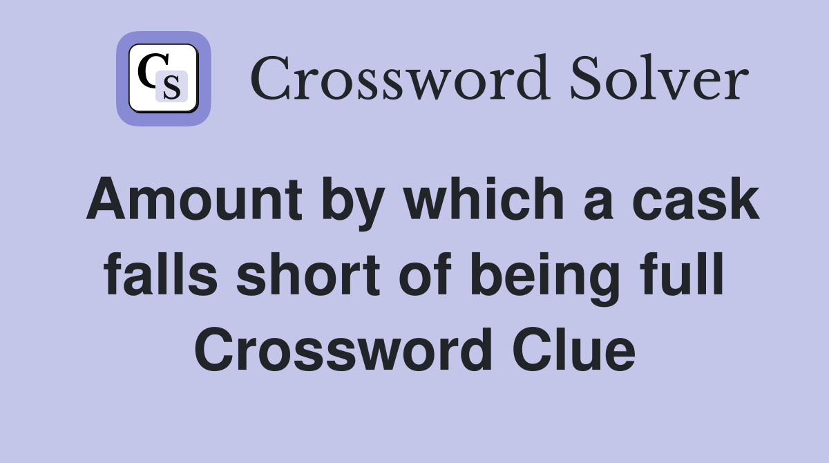 Amount by which a cask falls short of being full Crossword Clue