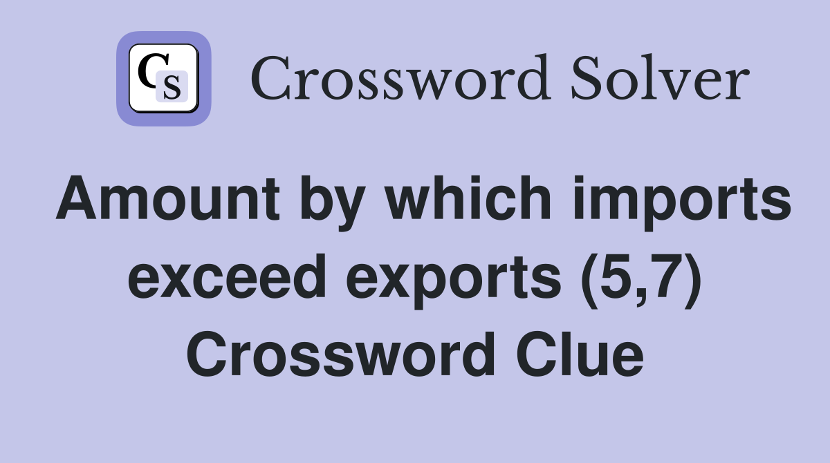 Amount by which imports exceed exports (5,7) Crossword Clue