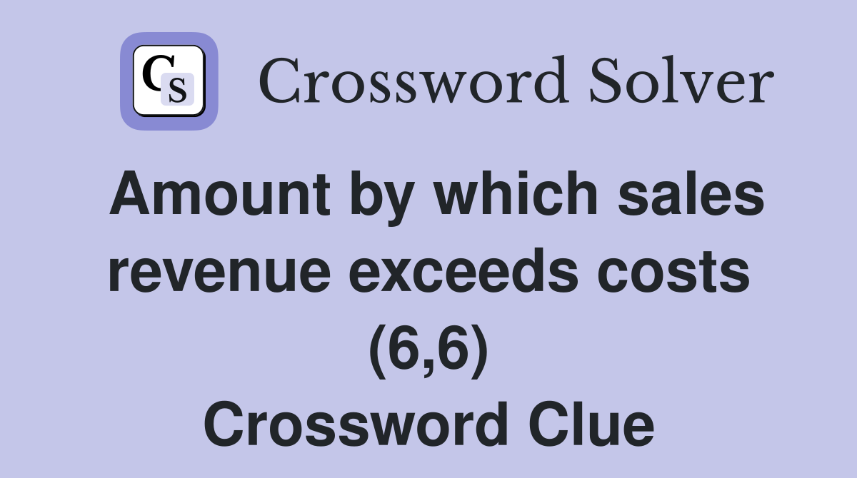 Amount by which sales revenue exceeds costs (6,6) Crossword Clue