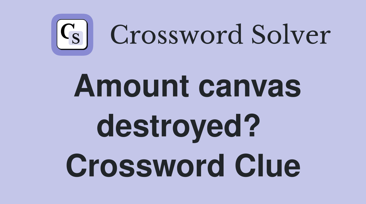 Amount canvas destroyed?  Crossword Clue