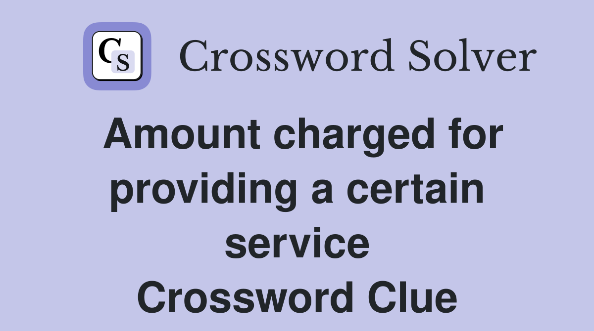 Amount charged for providing a certain service Crossword Clue