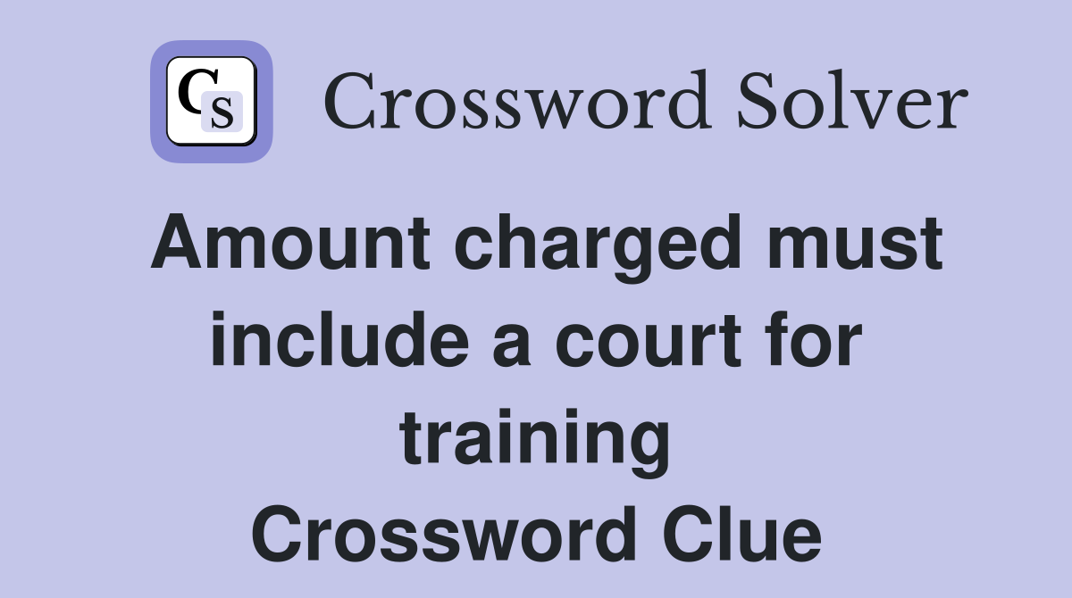 Amount charged must include a court for training Crossword Clue
