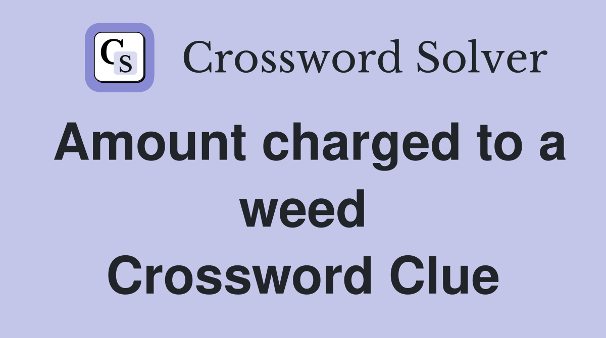 Amount charged to a weed Crossword Clue