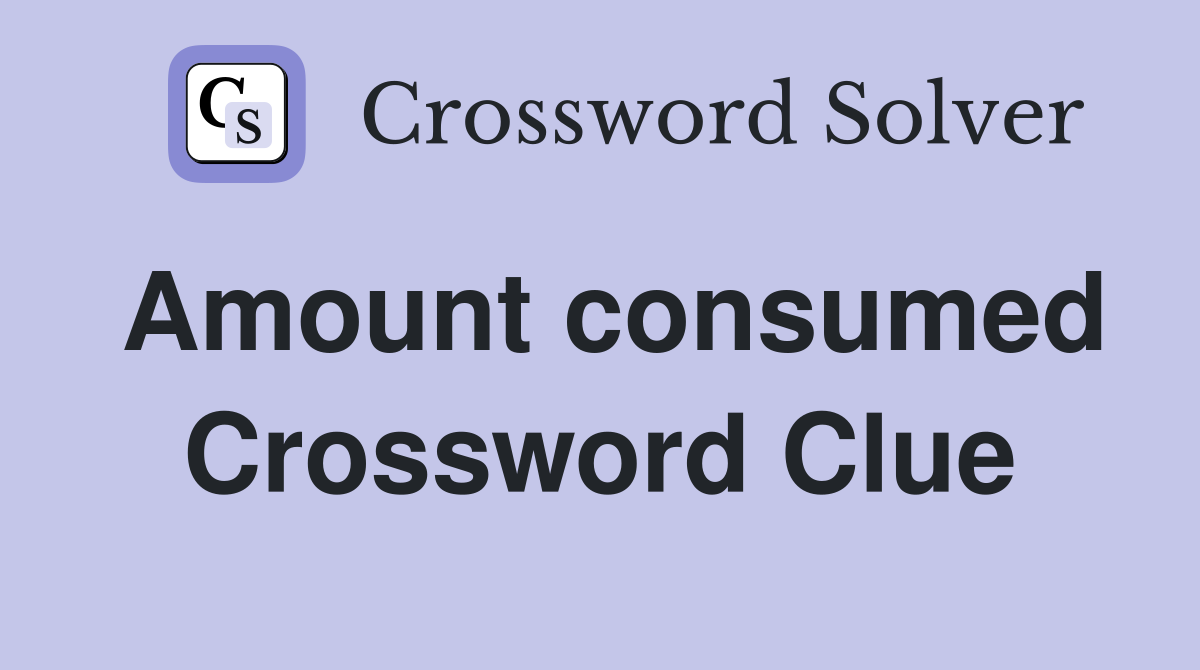Amount consumed Crossword Clue