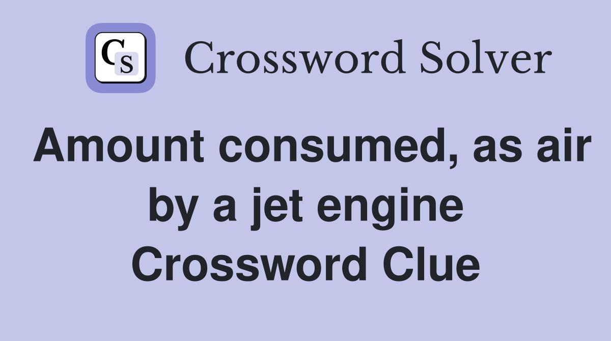 Amount consumed, as air by a jet engine Crossword Clue