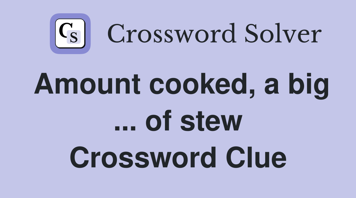 Amount cooked, a big ... of stew Crossword Clue