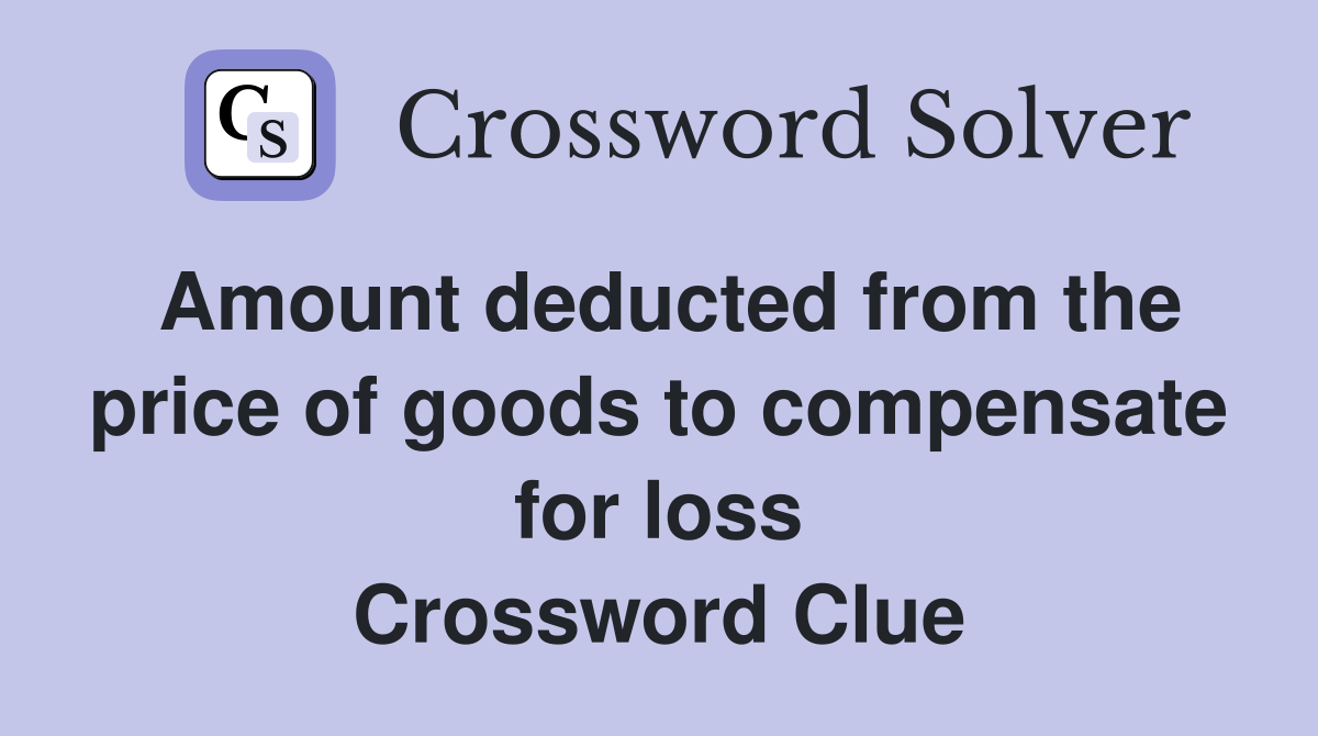 Amount deducted from the price of goods to compensate for loss Crossword Clue