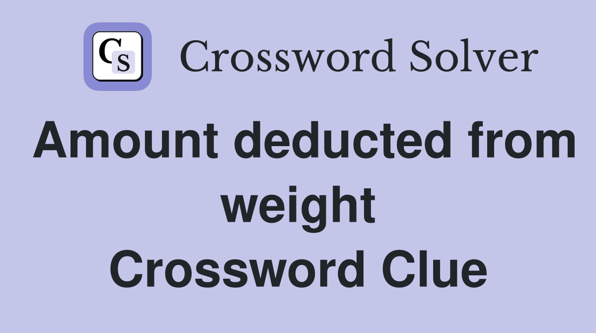Amount deducted from weight Crossword Clue