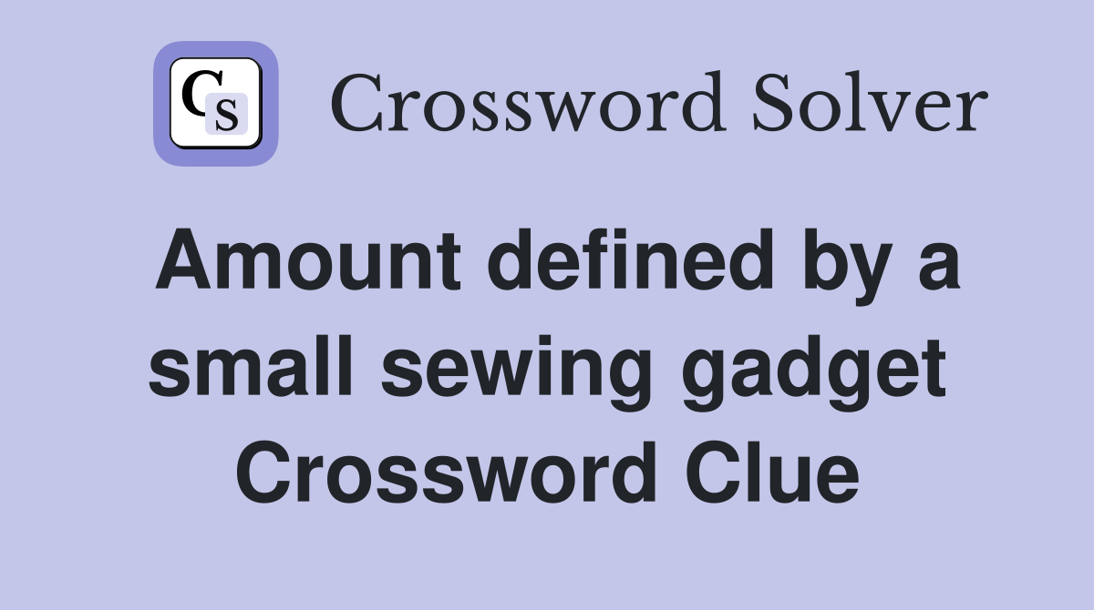 Amount defined by a small sewing gadget Crossword Clue