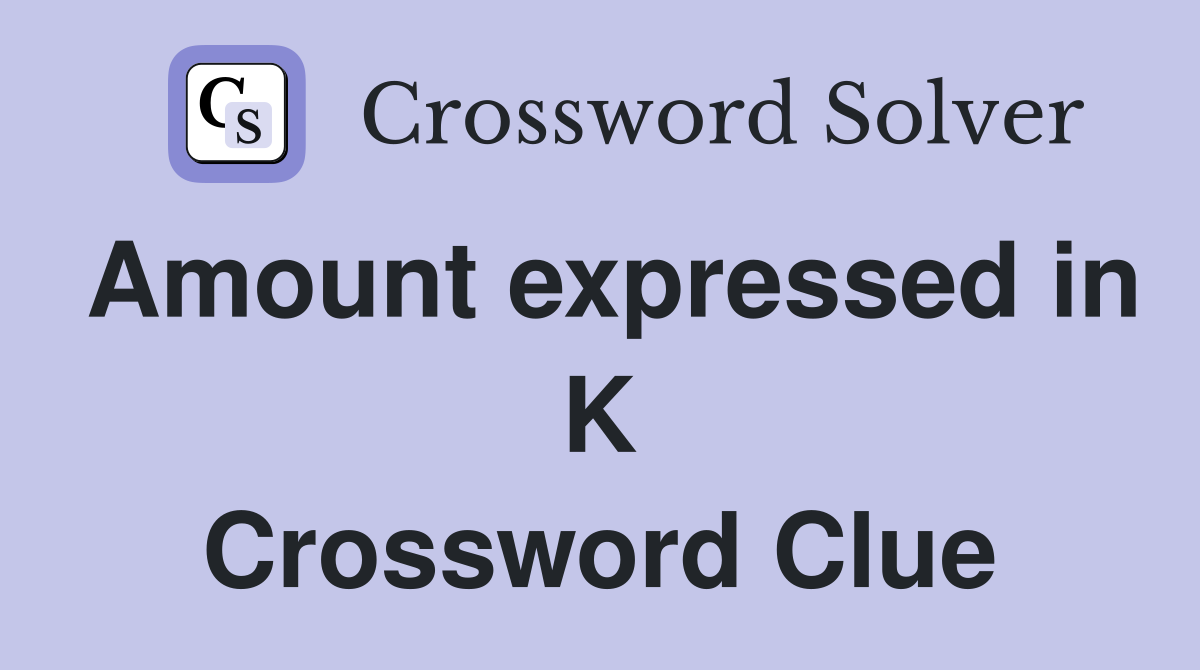 Amount expressed in K Crossword Clue