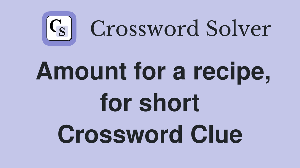 Amount for a recipe, for short Crossword Clue