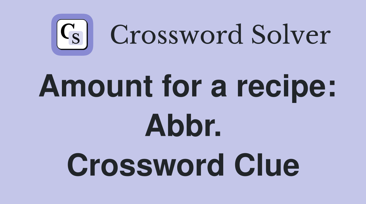 Amount for a recipe: Abbr. Crossword Clue