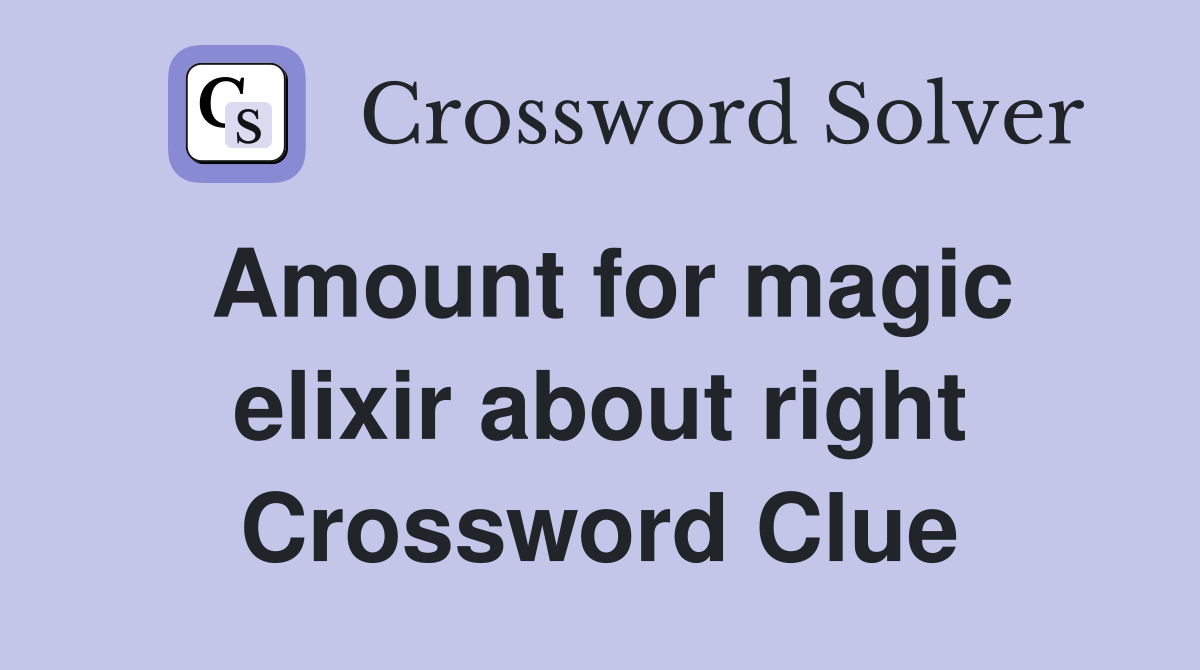 Amount for magic elixir about right Crossword Clue