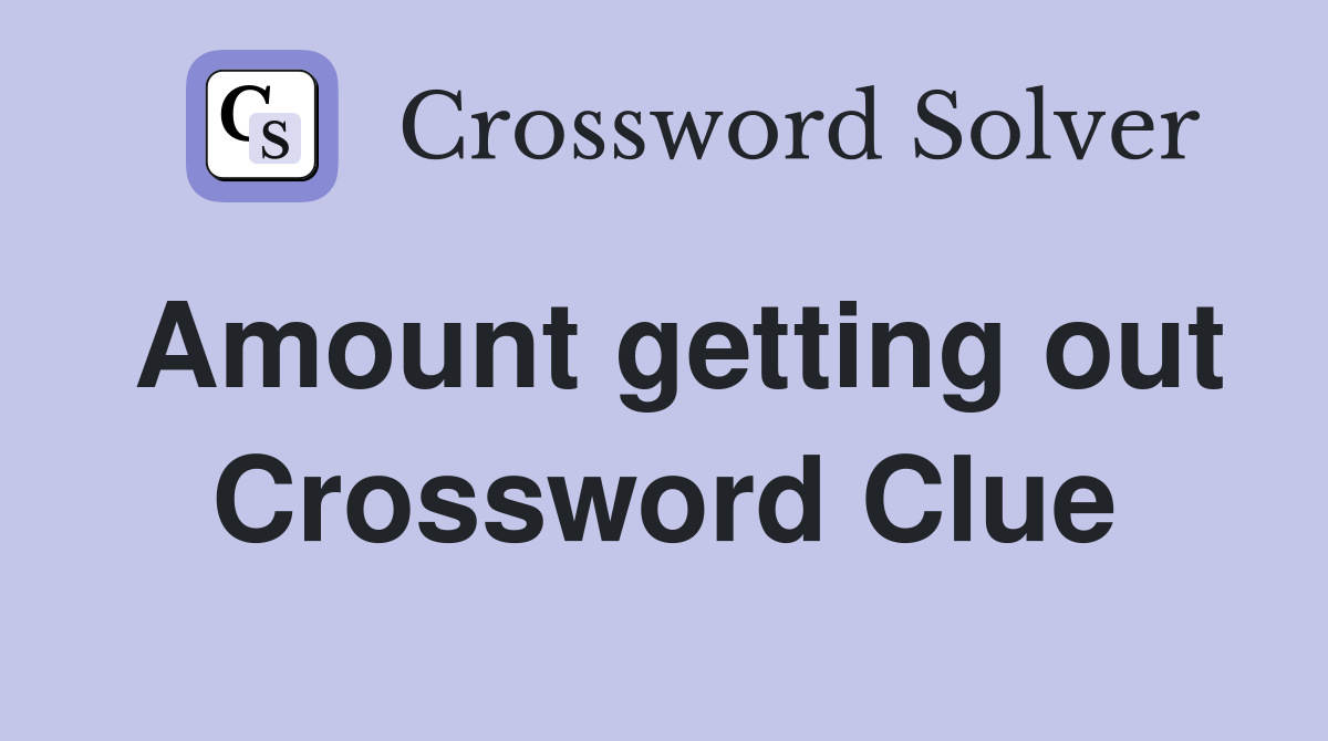 Amount getting out Crossword Clue
