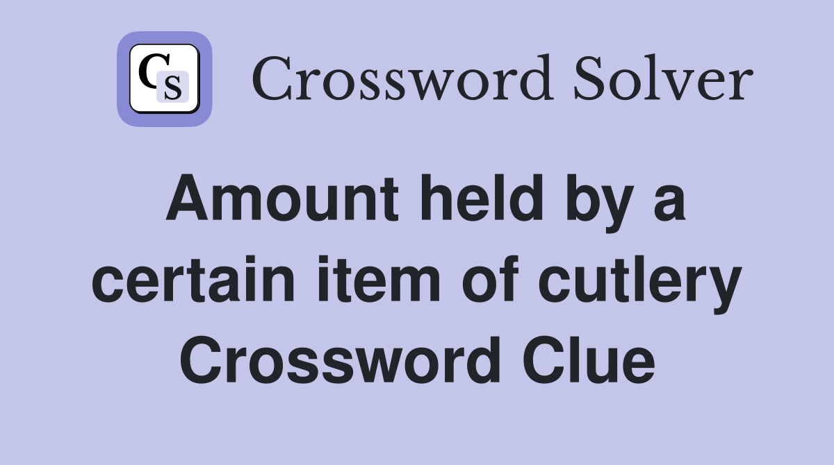 Amount held by a certain item of cutlery Crossword Clue