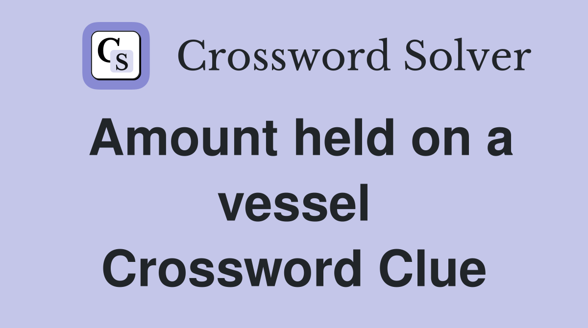 Amount held on a vessel Crossword Clue