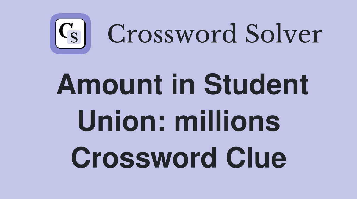 Amount in Student Union: millions Crossword Clue