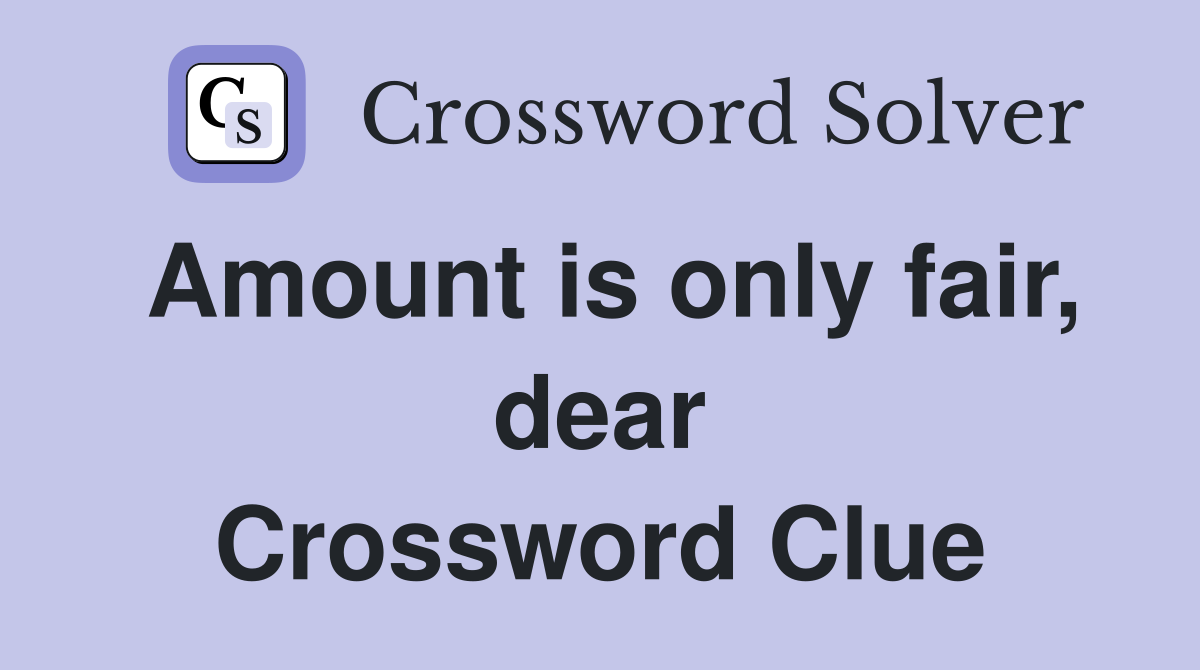 Amount is only fair, dear Crossword Clue
