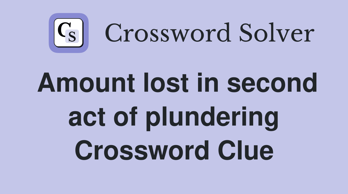 Amount lost in second act of plundering Crossword Clue