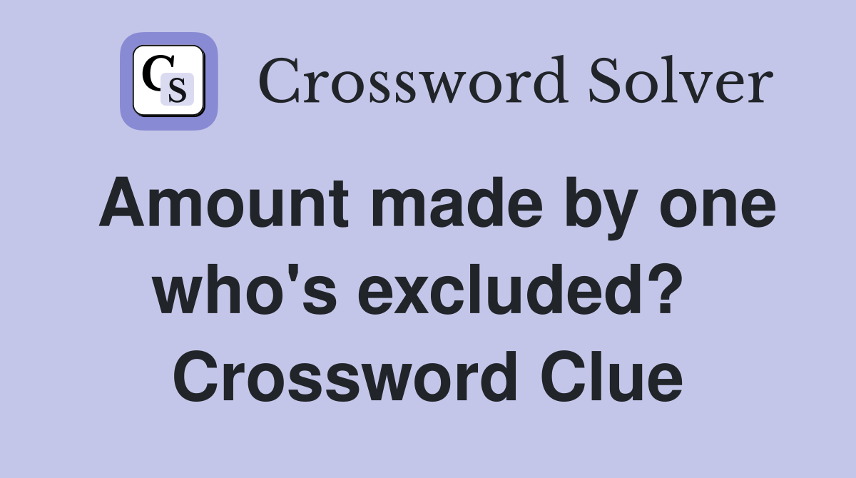 Amount made by one who's excluded?  Crossword Clue