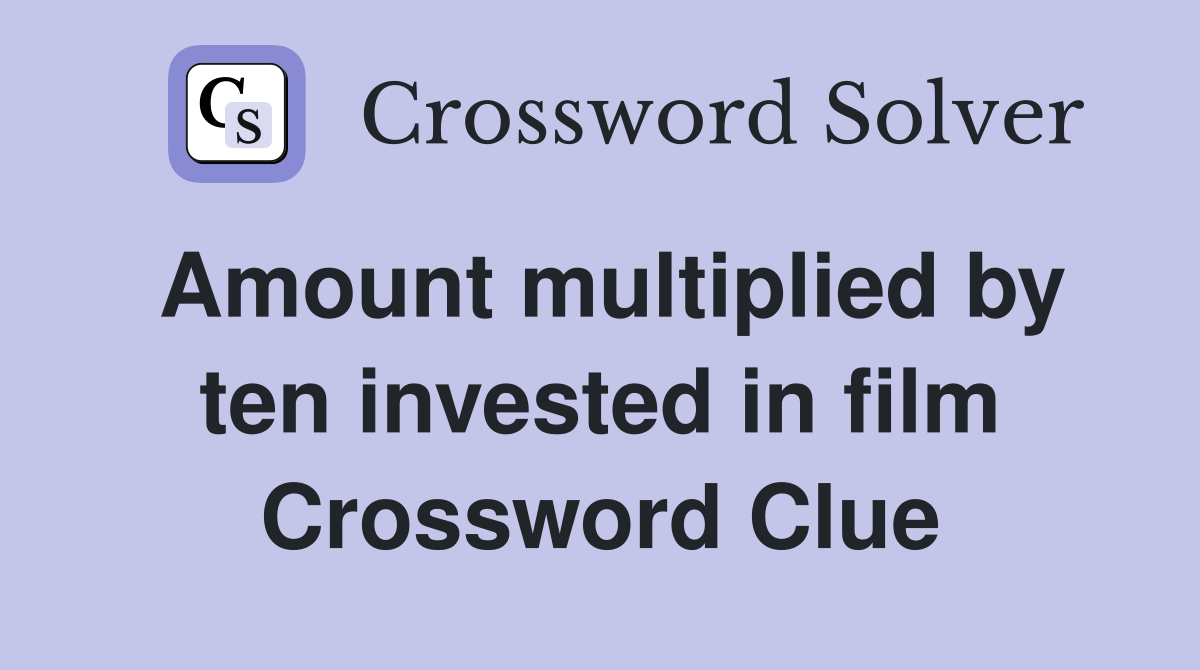 Amount multiplied by ten invested in film Crossword Clue