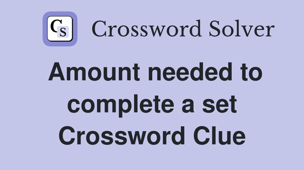 Amount needed to complete a set Crossword Clue