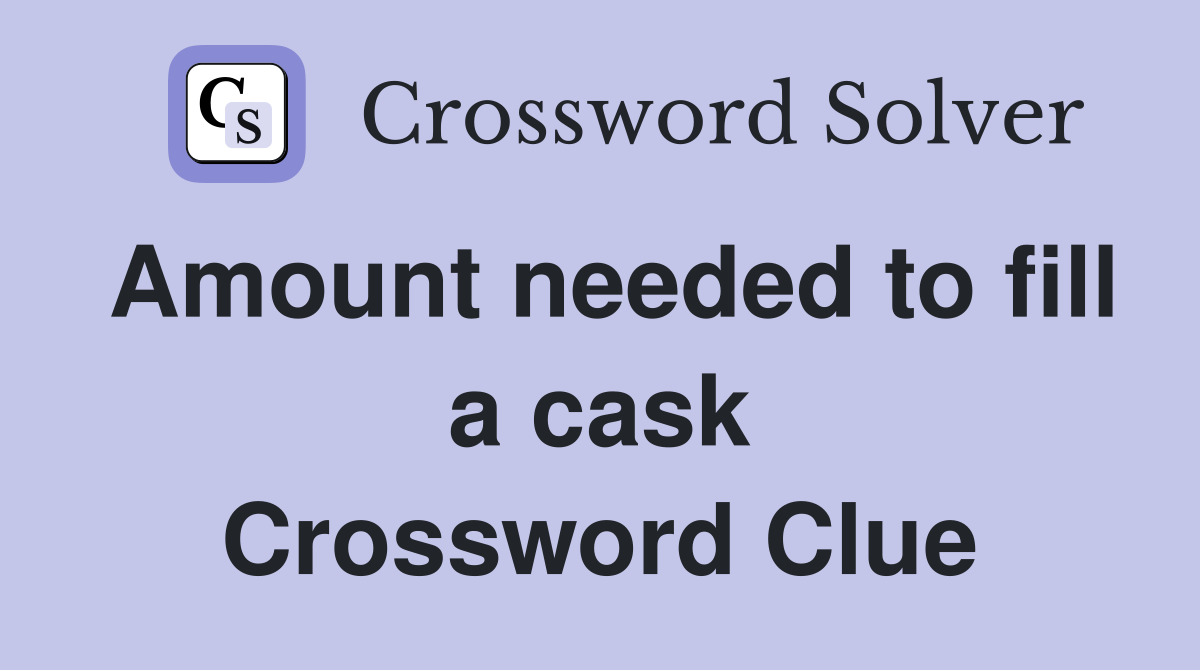 Amount needed to fill a cask Crossword Clue