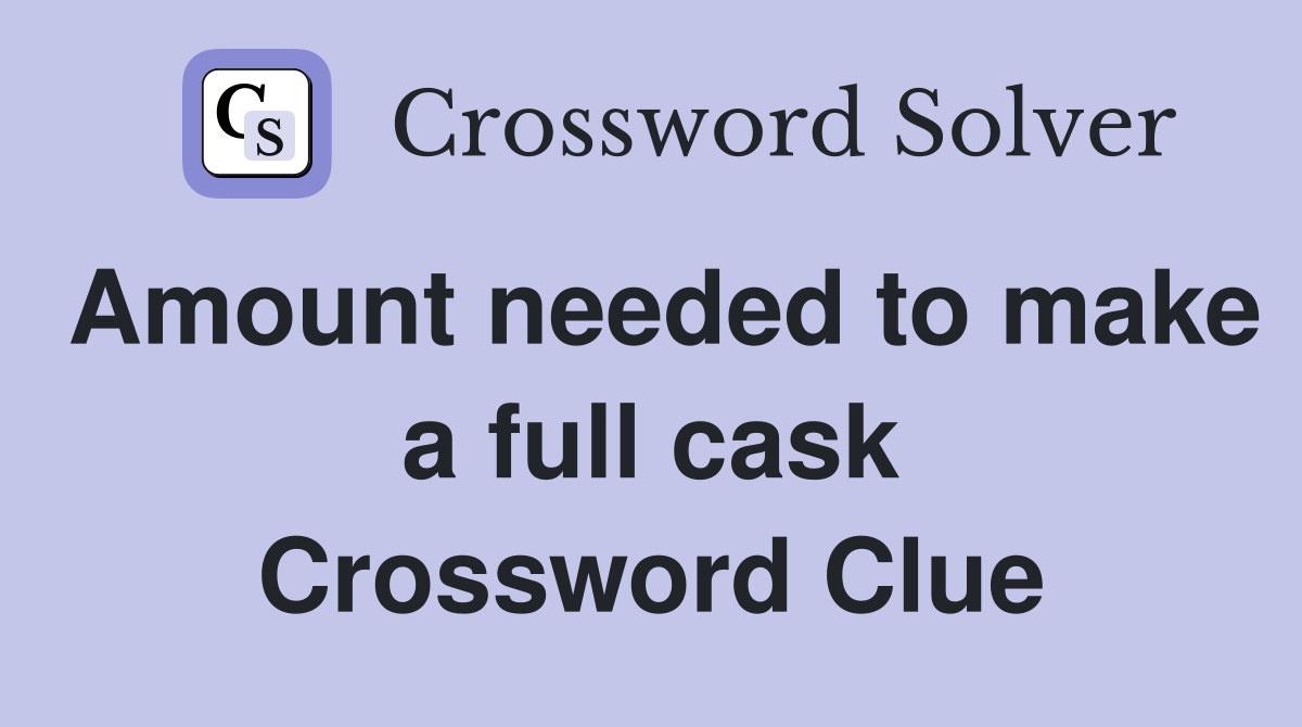 Amount needed to make a full cask Crossword Clue