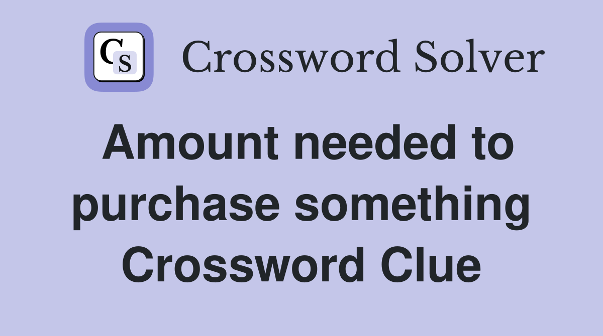 Amount needed to purchase something Crossword Clue