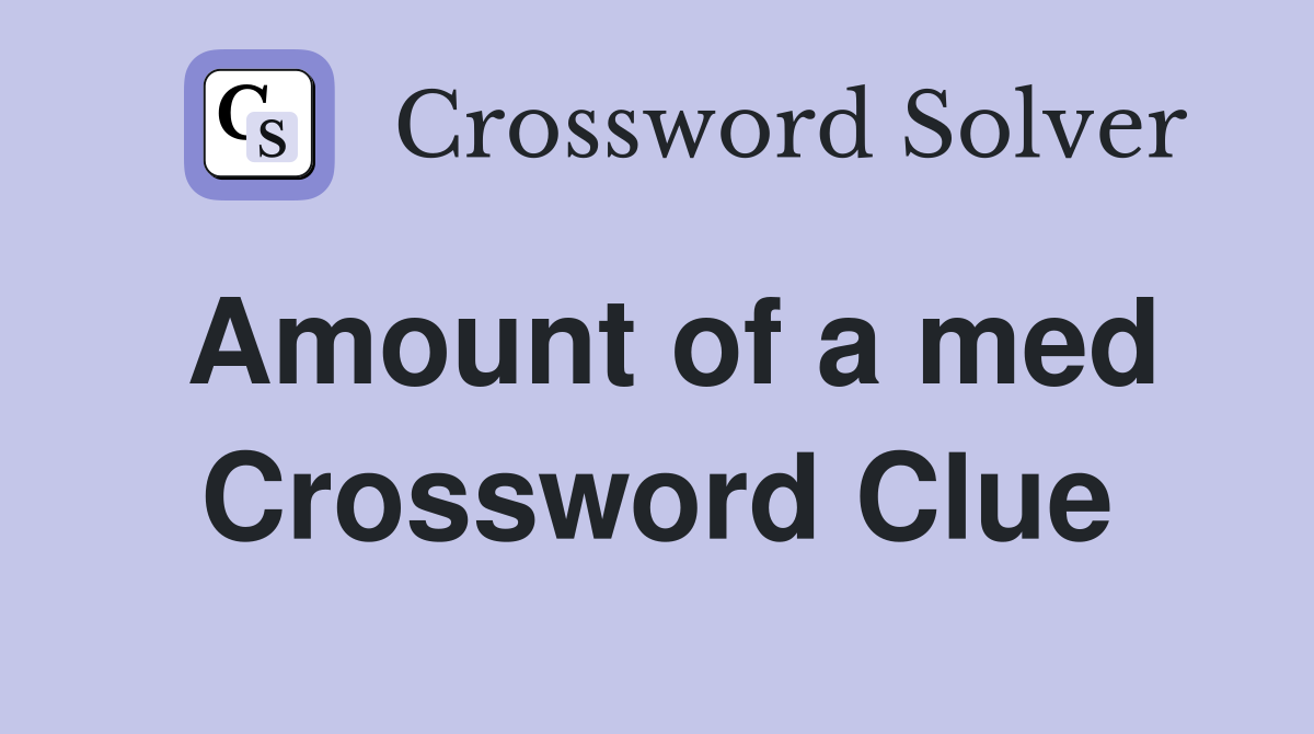 Amount of a med Crossword Clue