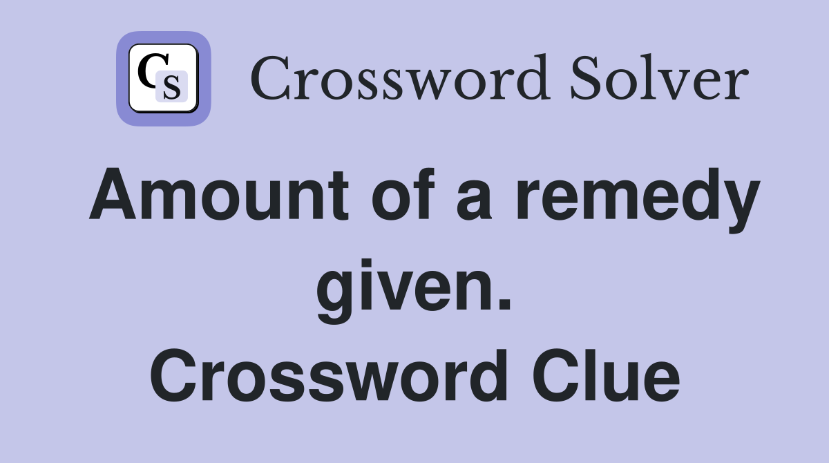 Amount of a remedy given. Crossword Clue