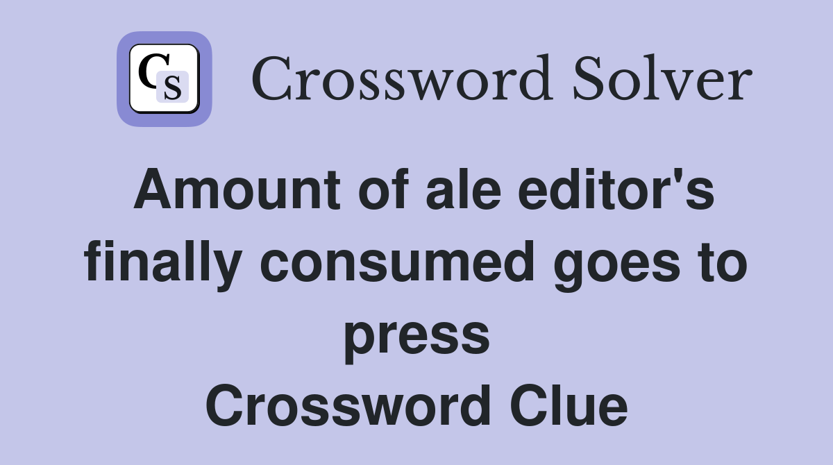 Amount of ale editor's finally consumed goes to press Crossword Clue