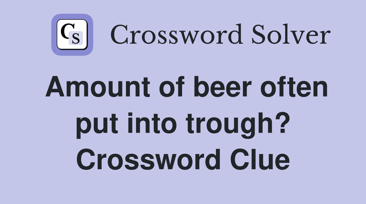 Amount of beer often put into trough? Crossword Clue