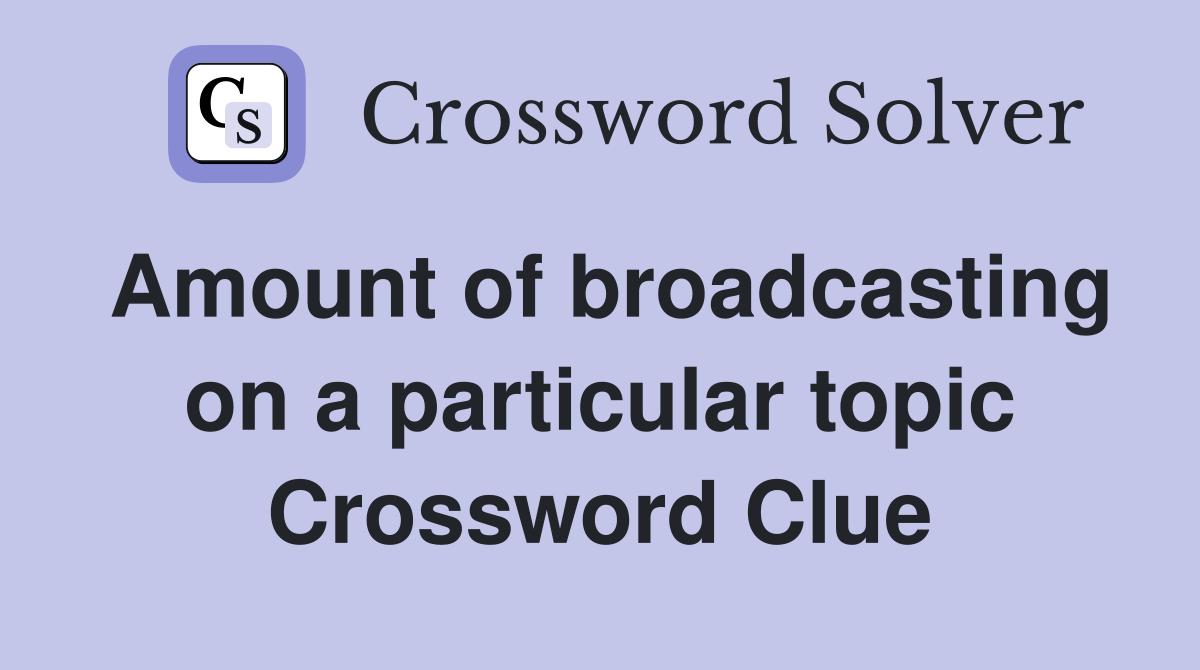 Amount of broadcasting on a particular topic Crossword Clue